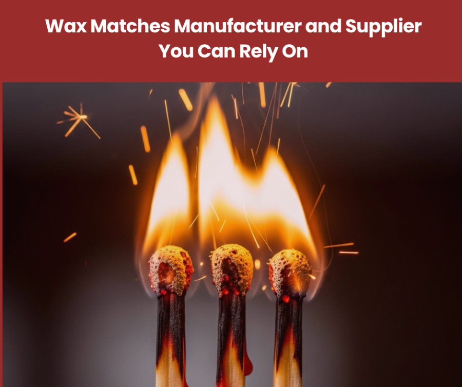 Wax Matches Manufacturer and Supplier You Can Rely On